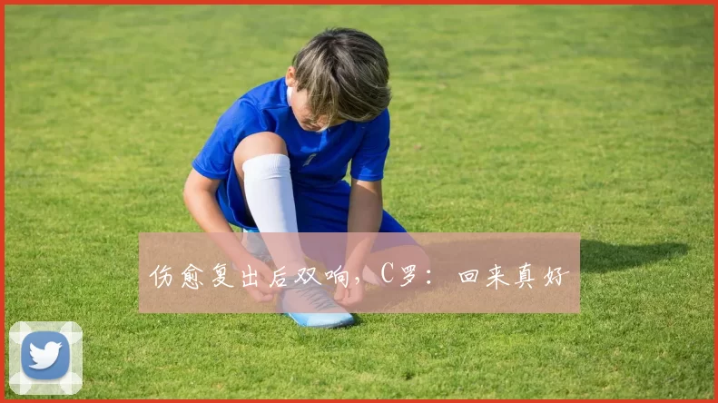 伤愈复出后双响，C罗：回来真好