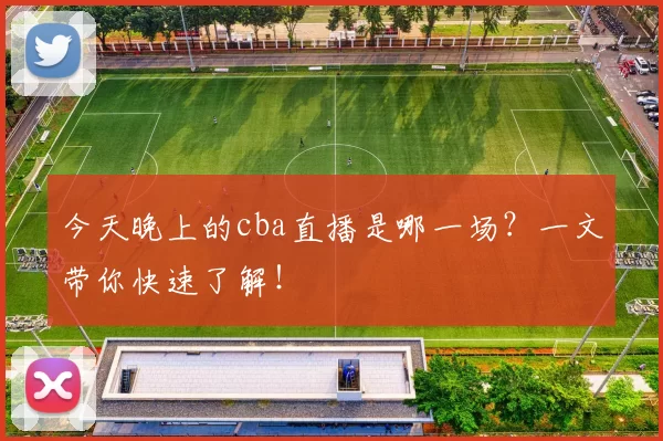 今天晚上的cba直播是哪一场？一文带你快速了解！