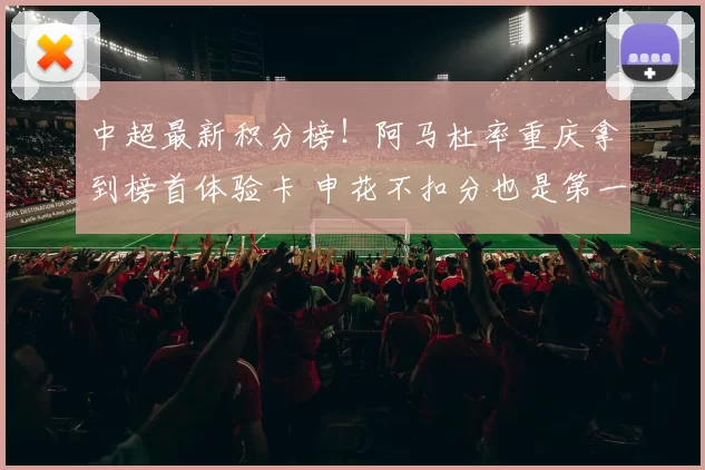 中超最新积分榜！阿马杜率重庆拿到榜首体验卡 申花不扣分也是第一_比赛_山东泰山_杜月