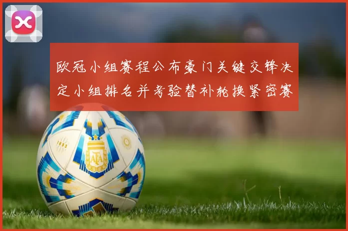 欧冠小组赛程公布豪门关键交锋决定小组排名并考验替补轮换紧密赛程