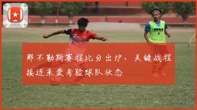 那不勒斯赛程比分出炉，关键战程接连来袭考验球队状态