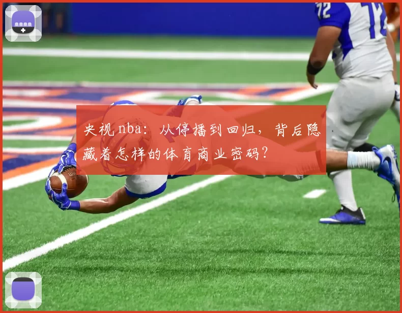 央视 nba：从停播到回归，背后隐藏着怎样的体育商业密码？