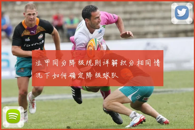 法甲同分降级规则详解积分相同情况下如何确定降级球队