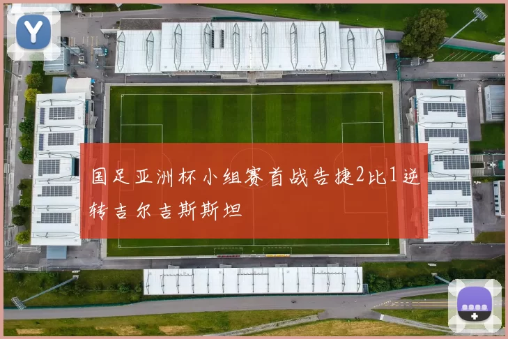 国足亚洲杯小组赛首战告捷2比1逆转吉尔吉斯斯坦