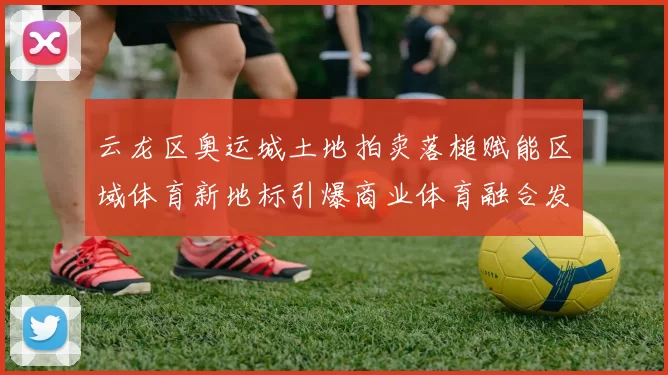 云龙区奥运城土地拍卖落槌赋能区域体育新地标引爆商业体育融合发展