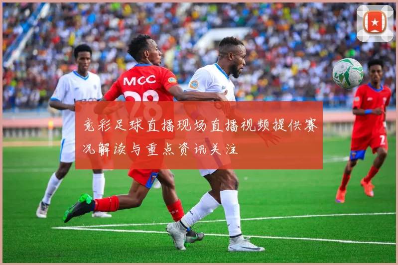 竞彩足球直播现场直播视频提供赛况解读与重点资讯关注