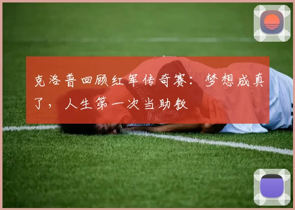 克洛普回顾红军传奇赛：梦想成真了，人生第一次当助教