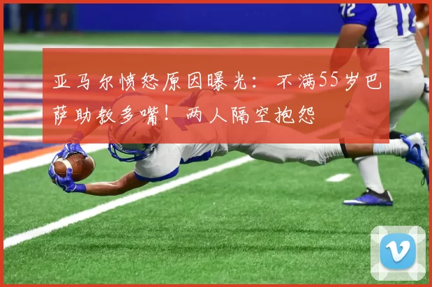 亚马尔愤怒原因曝光：不满55岁巴萨助教多嘴！两人隔空抱怨