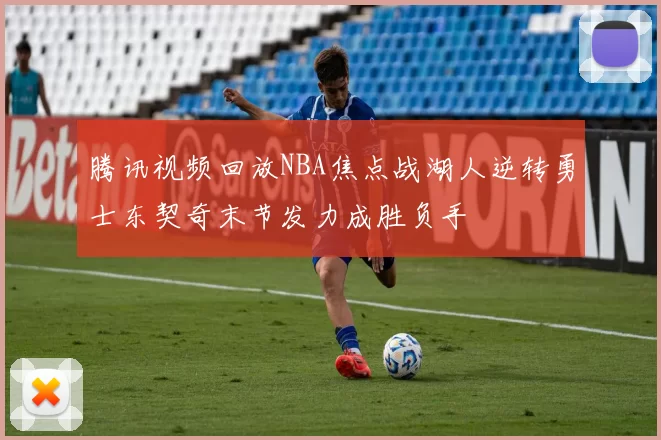 腾讯视频回放NBA焦点战湖人逆转勇士东契奇末节发力成胜负手