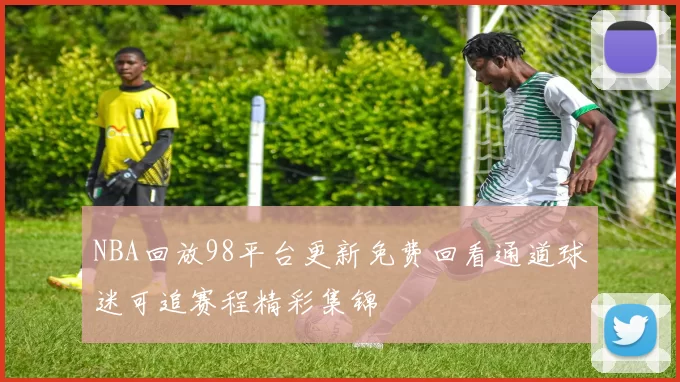 NBA回放98平台更新免费回看通道球迷可追赛程精彩集锦