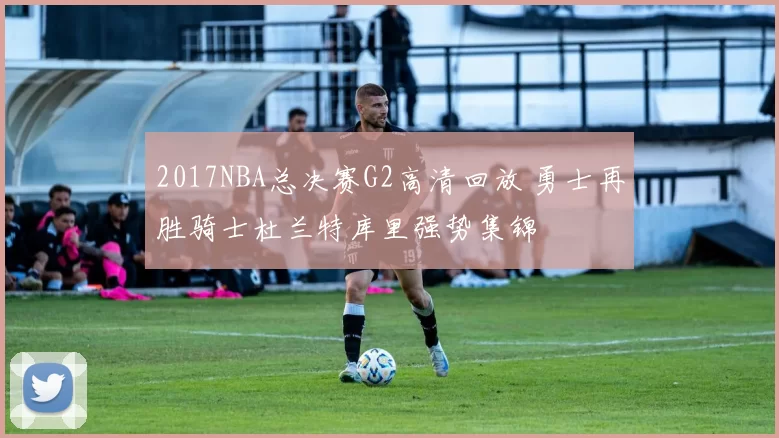 2017NBA总决赛G2高清回放 勇士再胜骑士杜兰特库里强势集锦
