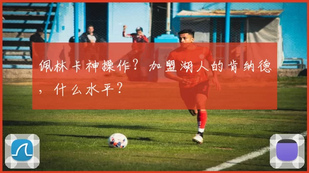 佩林卡神操作？加盟湖人的肯纳德，什么水平？