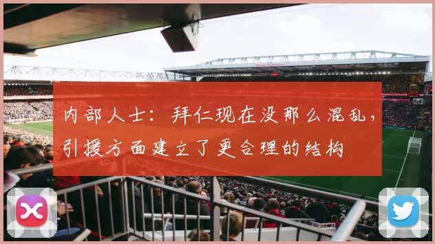 内部人士：拜仁现在没那么混乱，引援方面建立了更合理的结构