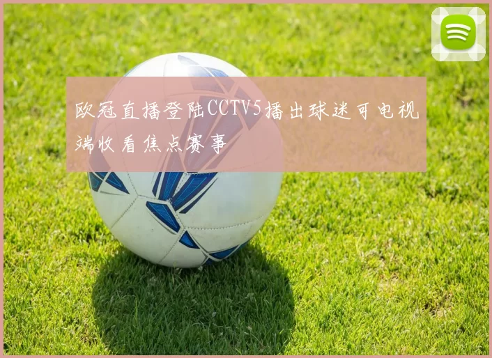 欧冠直播登陆CCTV5播出球迷可电视端收看焦点赛事