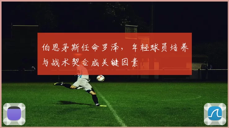 伯恩茅斯任命罗泽，年轻球员培养与战术契合成关键因素