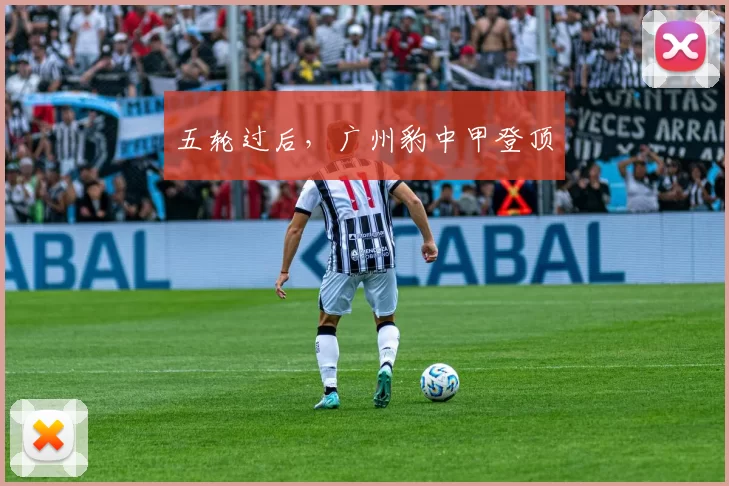 五轮过后，广州豹中甲登顶