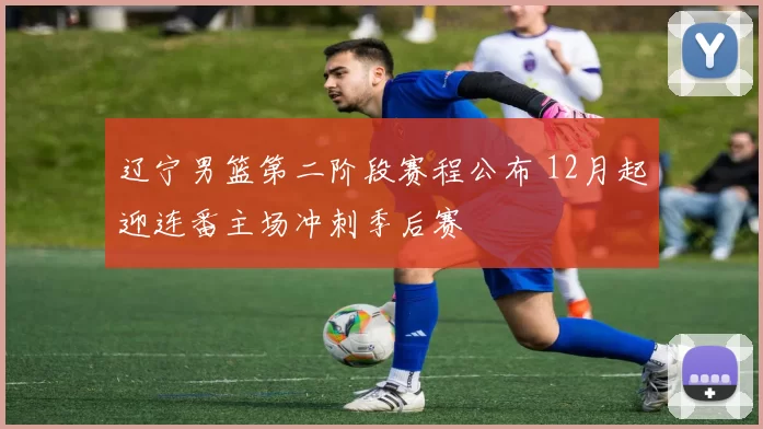 辽宁男篮第二阶段赛程公布 12月起迎连番主场冲刺季后赛