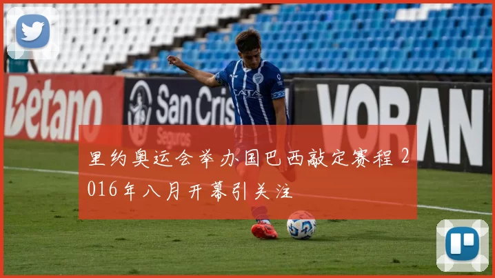 里约奥运会举办国巴西敲定赛程 2016年八月开幕引关注