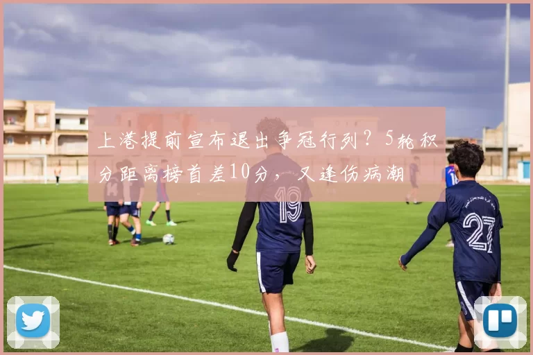 上港提前宣布退出争冠行列？5轮积分距离榜首差10分，又逢伤病潮